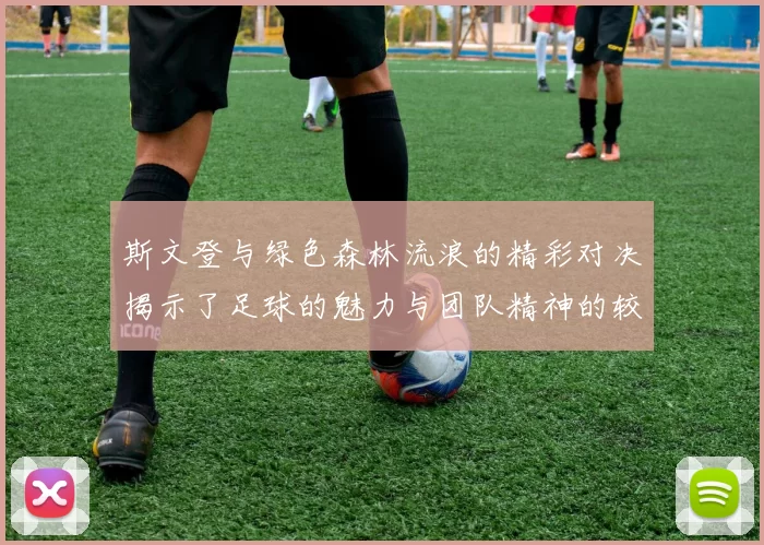 斯文登与绿色森林流浪的精彩对决揭示了足球的魅力与团队精神的较量
